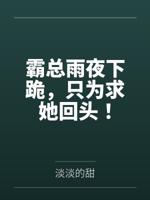 霸总雨夜下跪，只为求她回头！