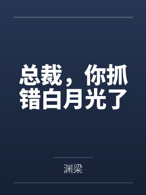 总裁,你抓错白月光了 总裁,你抓错白月光了