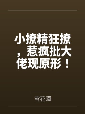 小撩精狂撩,惹疯批大佬现原形! 小撩精狂撩,惹疯批大佬现原形!