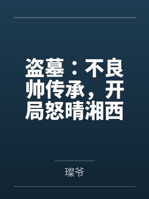 盗墓:不良帅传承,开局怒晴湘西 盗墓:不良帅传承,开局怒晴湘西