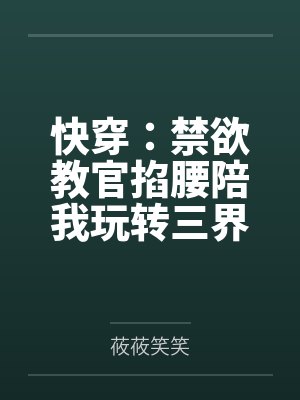 快穿:禁欲教官掐腰陪我玩转三界 快穿:禁欲教官掐腰陪我玩转三界