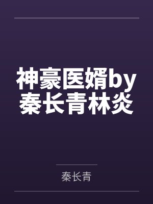 神豪医婿by秦长青林炎 神豪医婿by秦长青林炎