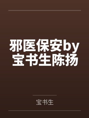 邪医保安by宝书生陈扬 邪医保安by宝书生陈扬