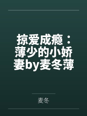 掠爱成瘾:薄少的小娇妻by麦冬薄弘 掠爱成瘾:薄少的小娇妻by麦冬薄弘