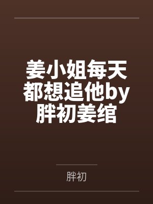 姜小姐每天都想追他by胖初姜绾 姜小姐每天都想追他by胖初姜绾