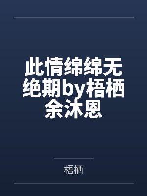 此情绵绵无绝期by梧栖余沐恩 此情绵绵无绝期by梧栖余沐恩