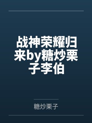 战神荣耀归来by糖炒栗子李伯 战神荣耀归来by糖炒栗子李伯