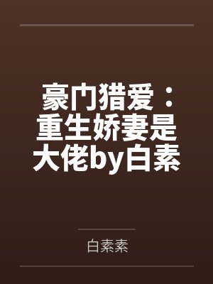 豪门猎爱:重生娇妻是大佬by白素素宋子语 豪门猎爱:重生娇妻是大佬by白素素宋子语