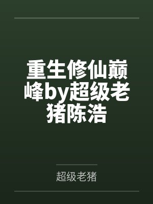 重生修仙巅峰by超级老猪陈浩 重生修仙巅峰by超级老猪陈浩