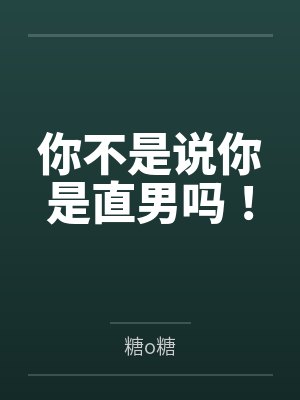 你不是说你是直男吗! 你不是说你是直男吗!