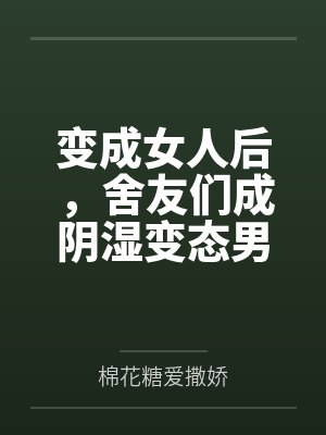 变成女人后,舍友们成阴湿变态男 变成女人后,舍友们成阴湿变态男