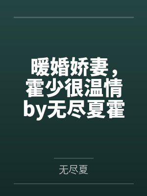 暖婚娇妻,霍少很温情by无尽夏霍先生 暖婚娇妻,霍少很温情by无尽夏霍先生