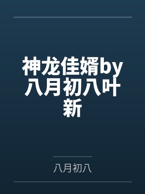 神龙佳婿by八月初八叶新 神龙佳婿by八月初八叶新