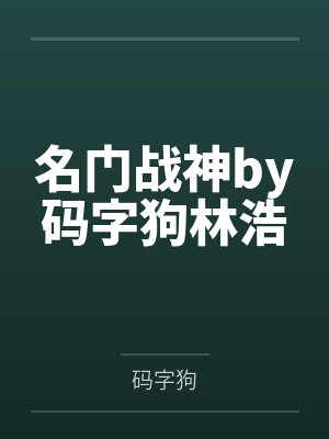 名门战神by码字狗林浩 名门战神by码字狗林浩
