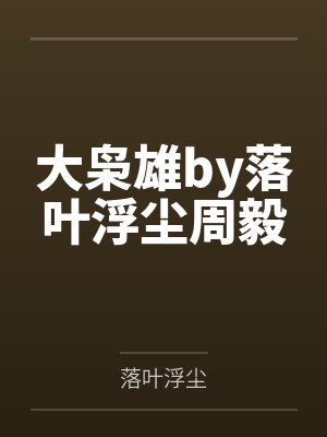 大枭雄by落叶浮尘周毅 大枭雄by落叶浮尘周毅