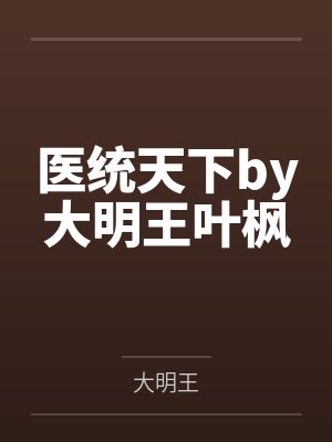 医统天下by大明王叶枫 医统天下by大明王叶枫