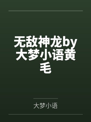 无敌神龙by大梦小语黄毛 无敌神龙by大梦小语黄毛
