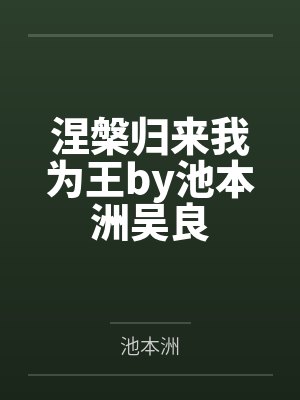 涅槃归来我为王by池本洲吴良 涅槃归来我为王by池本洲吴良