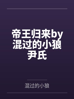 帝王归来by混过的小狼尹氏 帝王归来by混过的小狼尹氏