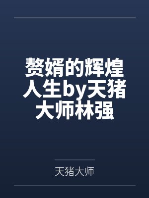 赘婿的辉煌人生by天猪大师林强 赘婿的辉煌人生by天猪大师林强