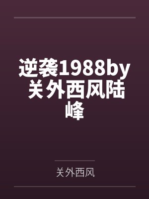 逆袭1988by关外西风陆峰 逆袭1988by关外西风陆峰
