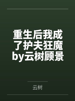 重生后我成了护夫狂魔by云树顾景琛