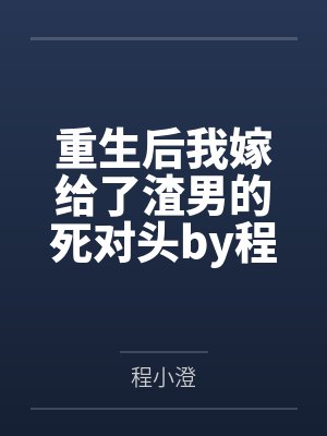 重生后我嫁给了渣男的死对头by程小澄顾言晟