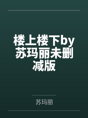 楼上楼下by苏玛丽未删减版