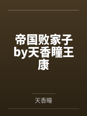 帝国败家子by天香瞳王康 帝国败家子by天香瞳王康
