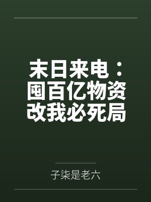 末日来电:囤百亿物资改我必死局 末日来电:囤百亿物资改我必死局