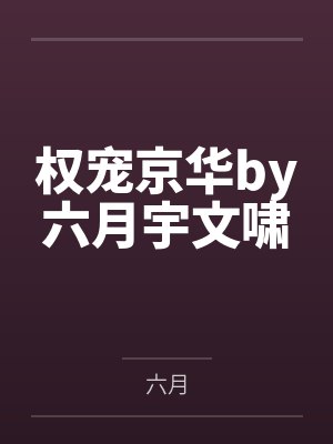 权宠京华by六月宇文啸 权宠京华by六月宇文啸