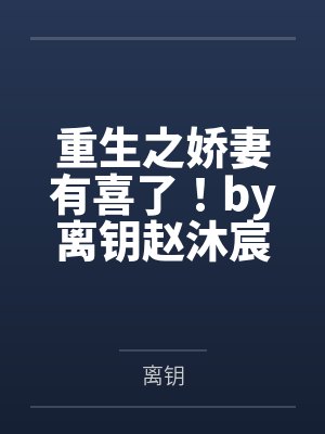 重生之娇妻有喜了!by离钥赵沐宸 重生之娇妻有喜了!by离钥赵沐宸