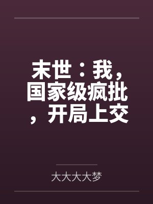 末世:我,国家级疯批,开局上交 末世:我,国家级疯批,开局上交