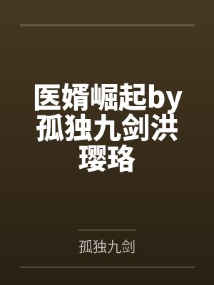 医婿崛起by孤独九剑洪璎珞 医婿崛起by孤独九剑洪璎珞