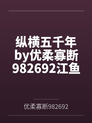纵横五千年by优柔寡断982692江鱼 纵横五千年by优柔寡断982692江鱼